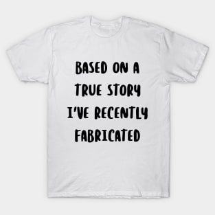 Based on a true story I've recently fabricated T-Shirt